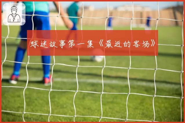 球迷故事第一集《最近的客场》