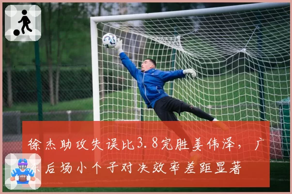 徐杰助攻失误比3.8完胜姜伟泽，广东后场小个子对决效率差距显著