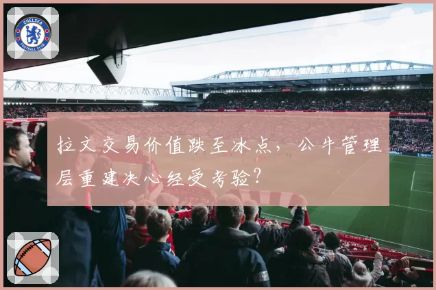 拉文交易价值跌至冰点，公牛管理层重建决心经受考验？