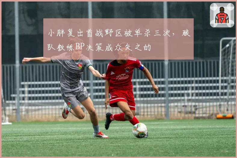 小胖复出首战野区被单杀三次，狼队教练BP决策成众矢之的