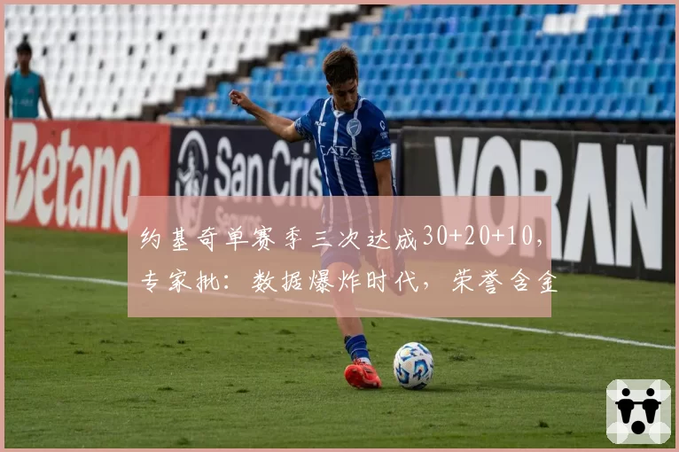 约基奇单赛季三次达成30+20+10，专家批：数据爆炸时代，荣誉含金量在贬值