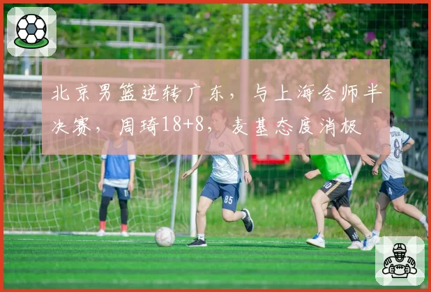 北京男篮逆转广东，与上海会师半决赛，周琦18+8，麦基态度消极