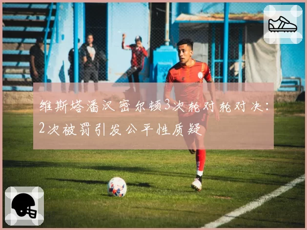维斯塔潘汉密尔顿3次轮对轮对决：2次被罚引发公平性质疑