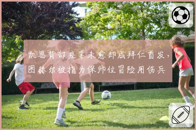 凯恩背部痉挛未愈却成拜仁首发，图赫尔被指为保帅位冒险用伤兵
