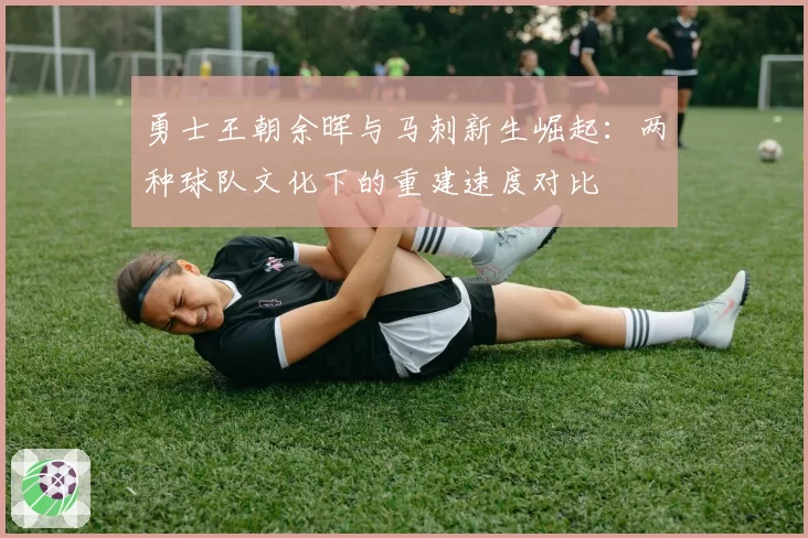 勇士王朝余晖与马刺新生崛起：两种球队文化下的重建速度对比