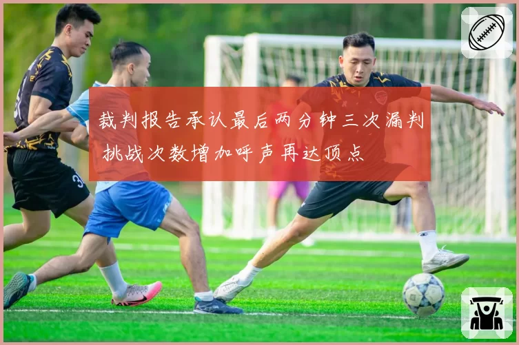 裁判报告承认最后两分钟三次漏判 挑战次数增加呼声再达顶点