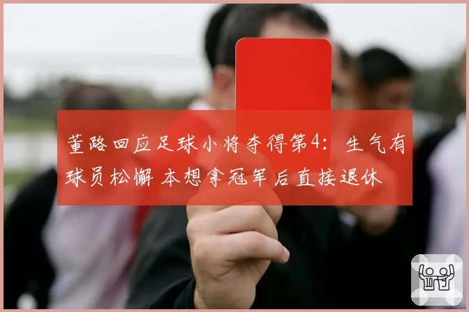 董路回应足球小将夺得第4：生气有球员松懈 本想拿冠军后直接退休