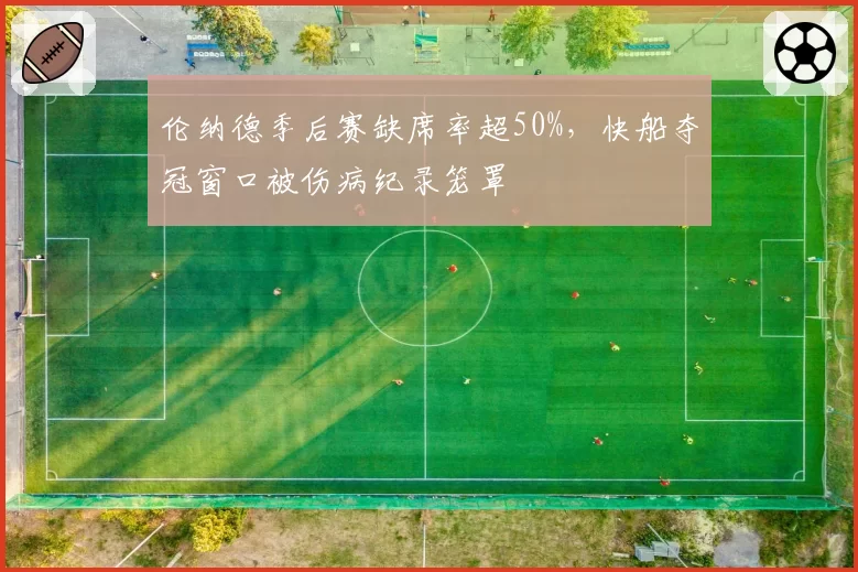伦纳德季后赛缺席率超50%，快船夺冠窗口被伤病纪录笼罩