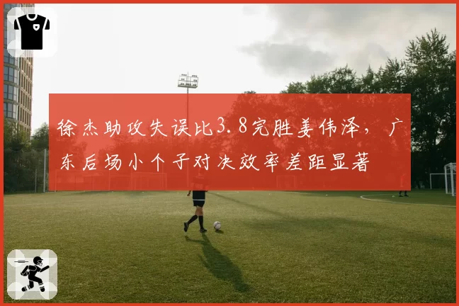 徐杰助攻失误比3.8完胜姜伟泽，广东后场小个子对决效率差距显著