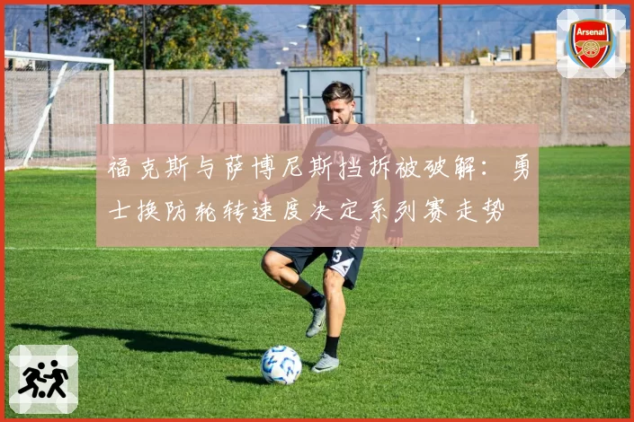 福克斯与萨博尼斯挡拆被破解:勇士换防轮转速度决定系列赛走势