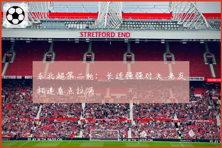 东北超第二轮：长连强强对决 老友相逢看点拉满