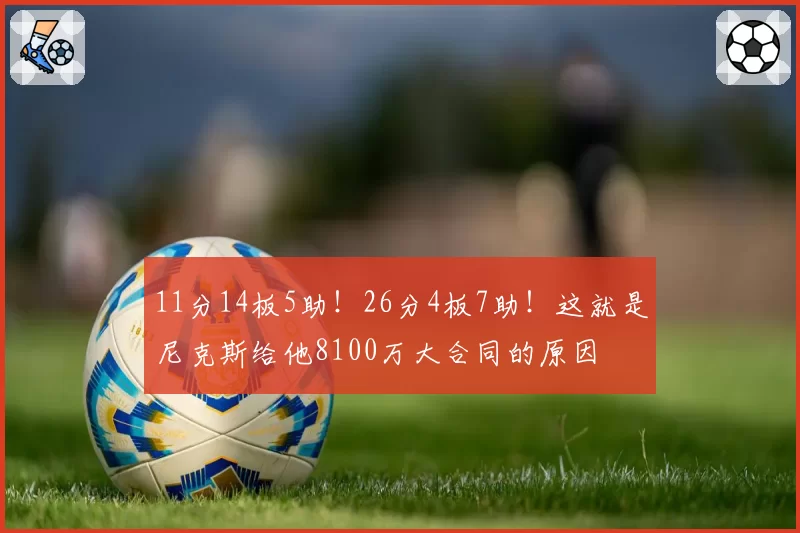 11分14板5助！26分4板7助！这就是尼克斯给他8100万大合同的原因