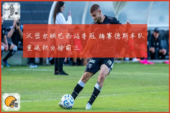 汉密尔顿巴西站夺冠 梅赛德斯车队重返积分榜前三